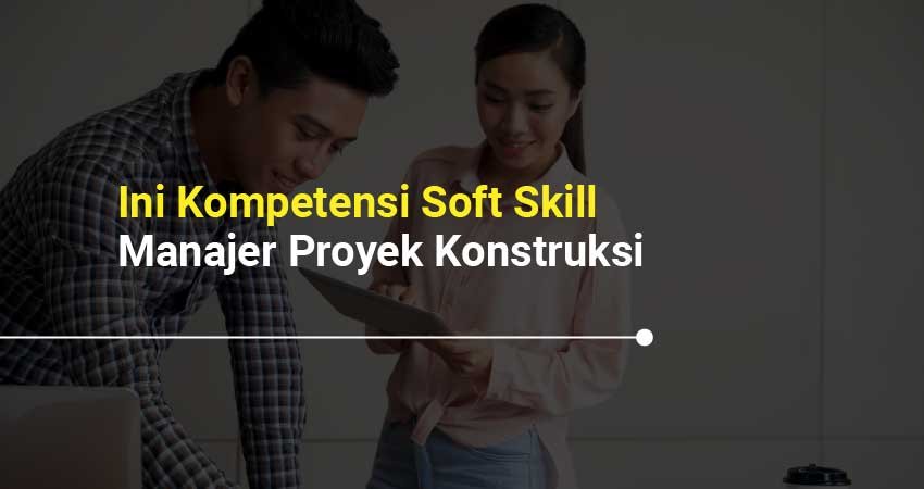Kompetensi soft skill manajer proyek konstruksi