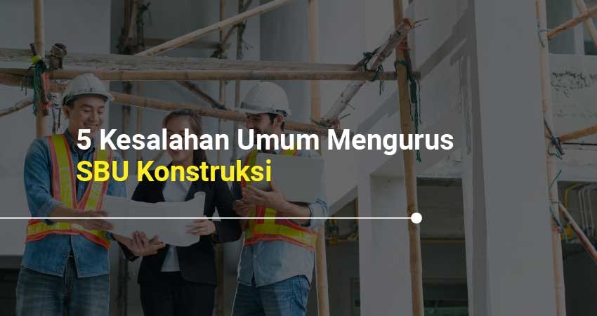 Kesalahan Umum Mengurus SBU Konstruksi